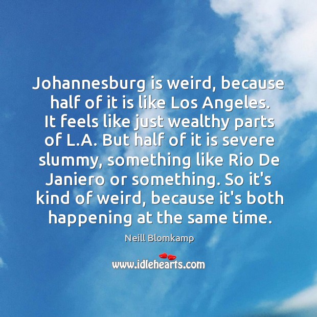 Johannesburg is weird, because half of it is like Los Angeles. It Neill Blomkamp Picture Quote