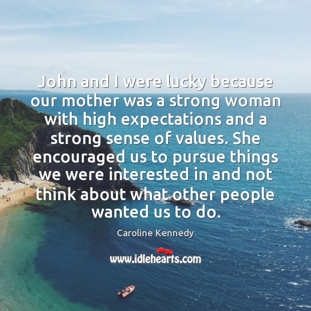 John and I were lucky because our mother was a strong woman Caroline Kennedy Picture Quote