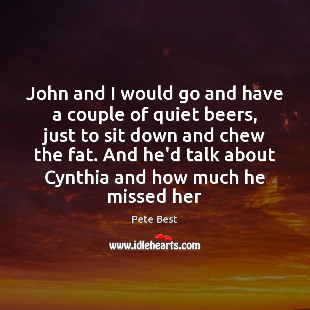 John and I would go and have a couple of quiet beers, 
