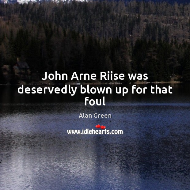 John Arne Riise was deservedly blown up for that foul Alan Green Picture Quote