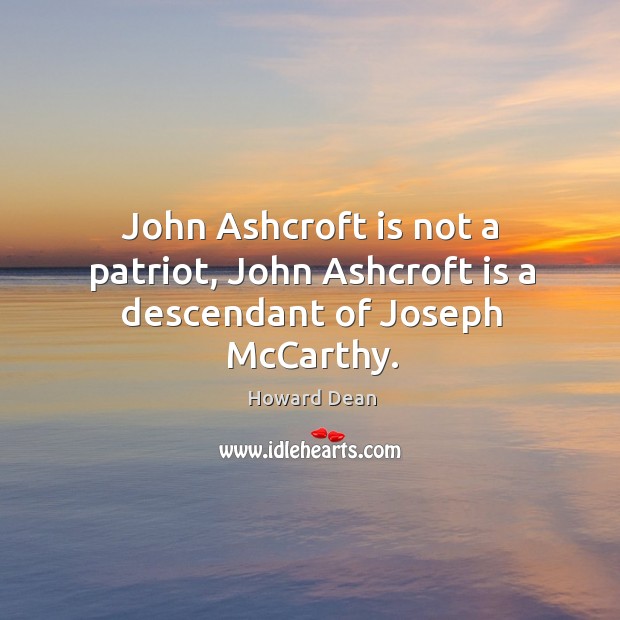 John ashcroft is not a patriot, john ashcroft is a descendant of joseph mccarthy. Howard Dean Picture Quote