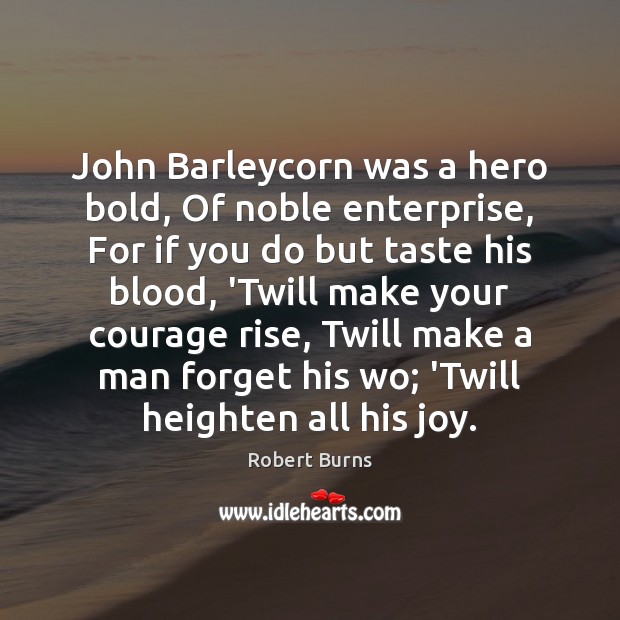 John Barleycorn was a hero bold, Of noble enterprise, For if you Robert Burns Picture Quote
