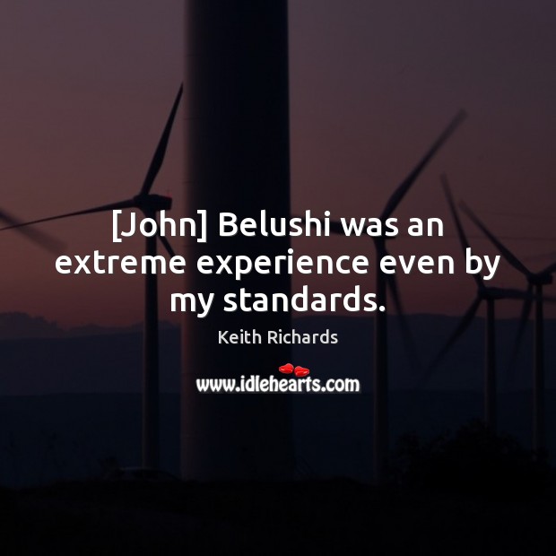 [John] Belushi was an extreme experience even by my standards. Keith Richards Picture Quote