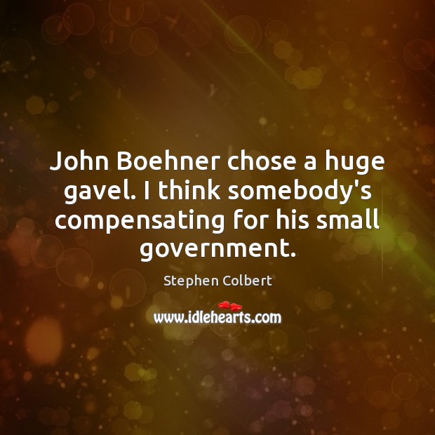 John Boehner chose a huge gavel. I think somebody’s compensating for his small government. Stephen Colbert Picture Quote