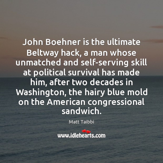 John Boehner is the ultimate Beltway hack, a man whose unmatched and Matt Taibbi Picture Quote