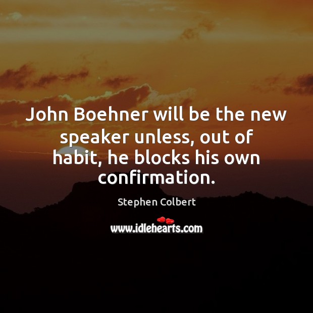 John Boehner will be the new speaker unless, out of habit, he blocks his own confirmation. Stephen Colbert Picture Quote