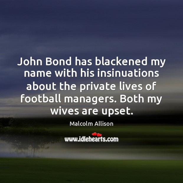 John Bond has blackened my name with his insinuations about the private Malcolm Allison Picture Quote