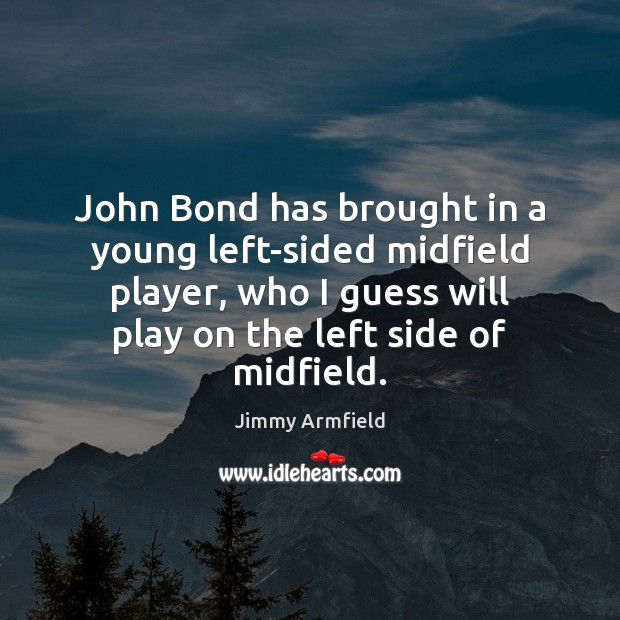 John Bond has brought in a young left-sided midfield player, who I Jimmy Armfield Picture Quote