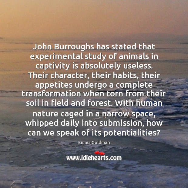 John Burroughs has stated that experimental study of animals in captivity is Submission Quotes Image