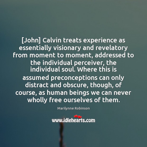 [John] Calvin treats experience as essentially visionary and revelatory from moment to Marilynne Robinson Picture Quote