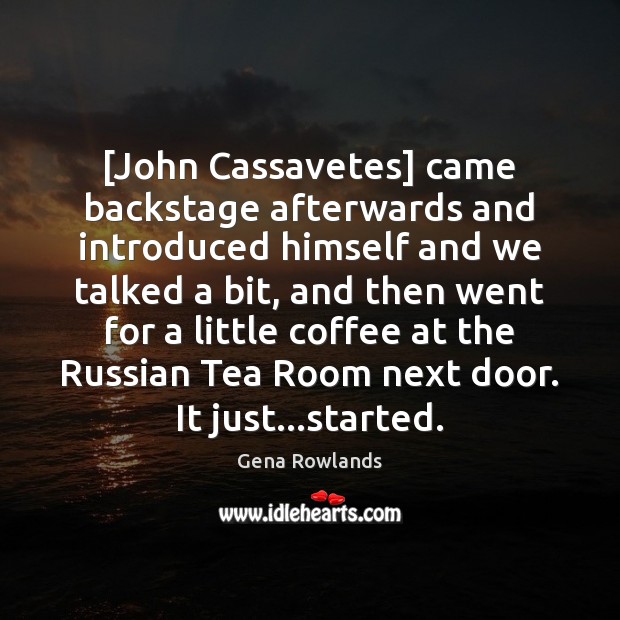 [John Cassavetes] came backstage afterwards and introduced himself and we talked a Gena Rowlands Picture Quote