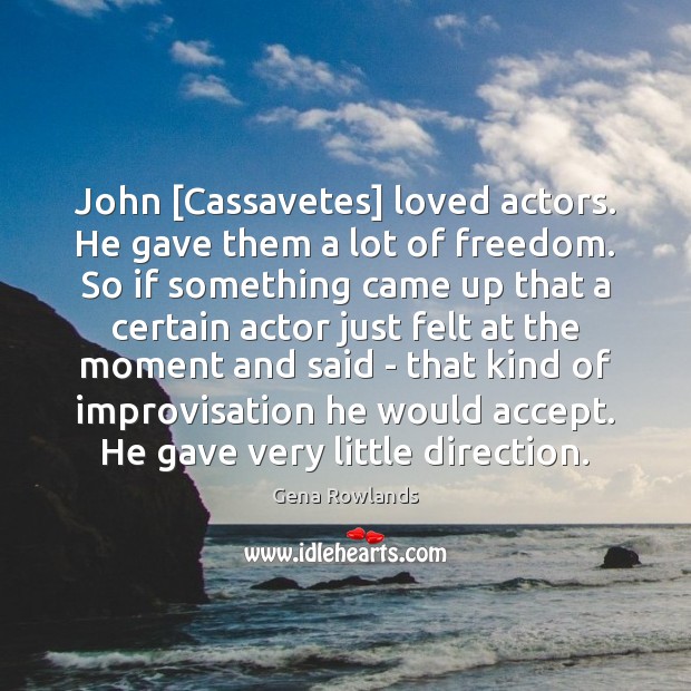 John [Cassavetes] loved actors. He gave them a lot of freedom. So Image
