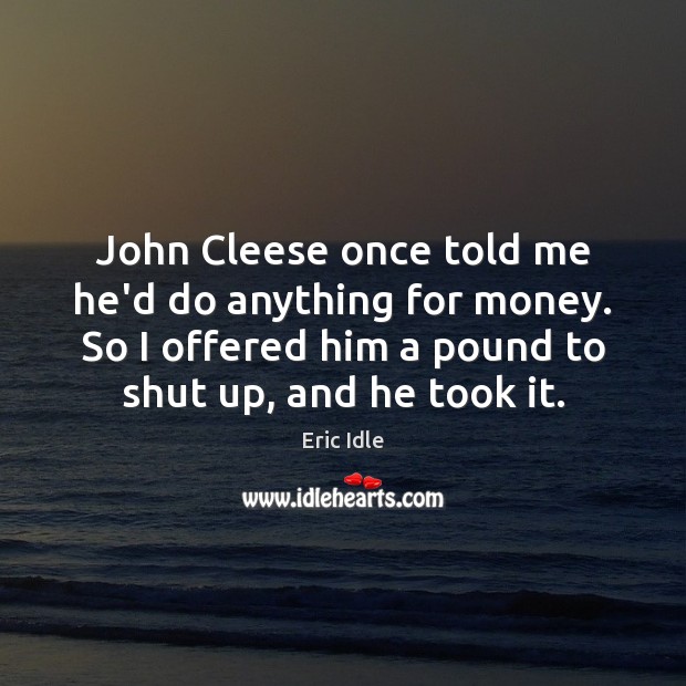 John Cleese once told me he’d do anything for money. So I Eric Idle Picture Quote