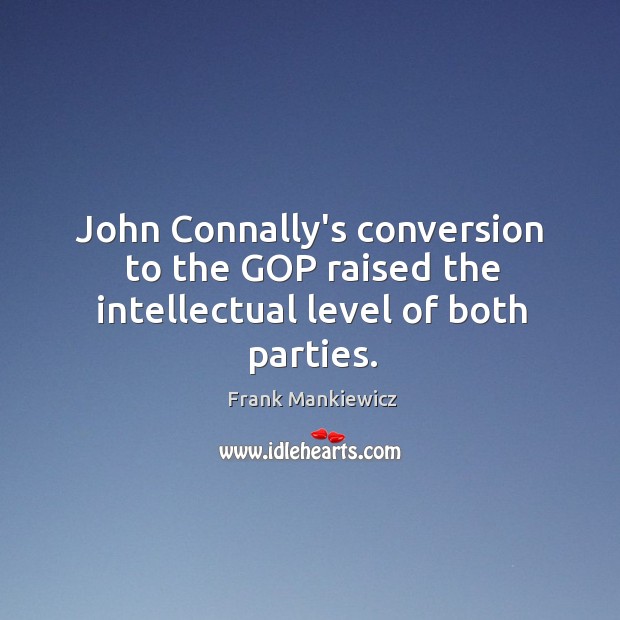 John Connally’s conversion to the GOP raised the intellectual level of both parties. Frank Mankiewicz Picture Quote