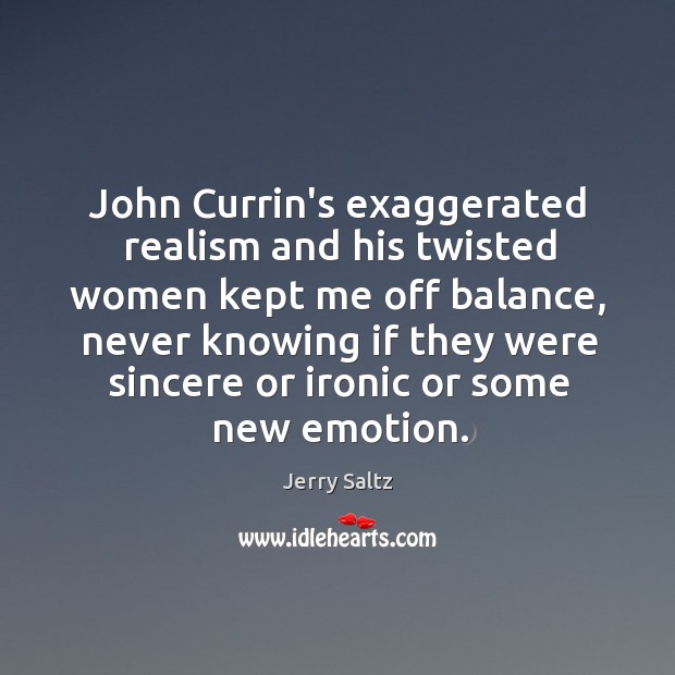 John Currin’s exaggerated realism and his twisted women kept me off balance, Jerry Saltz Picture Quote