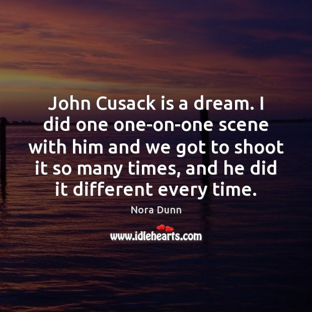 John Cusack is a dream. I did one one-on-one scene with him Nora Dunn Picture Quote