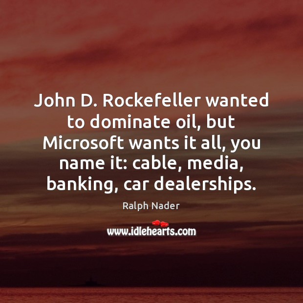 John D. Rockefeller wanted to dominate oil, but Microsoft wants it all, Ralph Nader Picture Quote