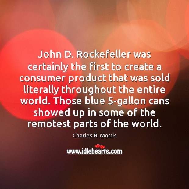 John D. Rockefeller was certainly the first to create a consumer product Charles R. Morris Picture Quote