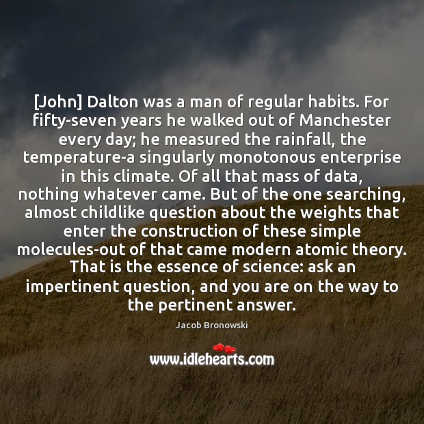 [John] Dalton was a man of regular habits. For fifty-seven years he Jacob Bronowski Picture Quote