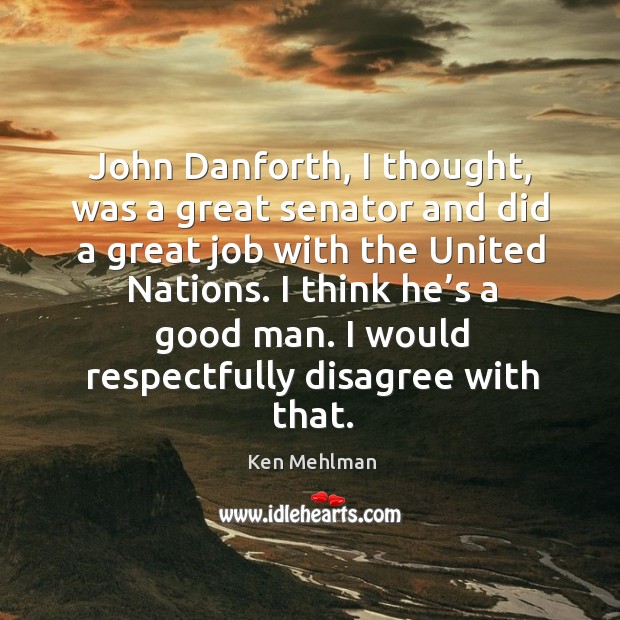 John danforth, I thought, was a great senator and did a great job with the united nations. Ken Mehlman Picture Quote