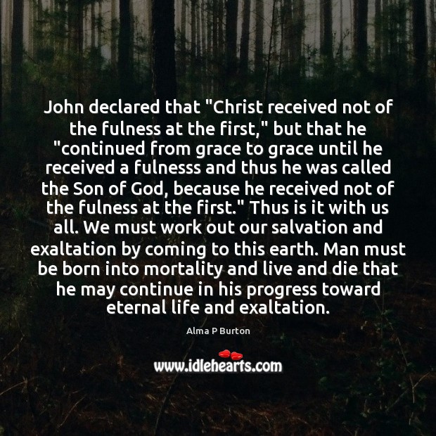 John declared that “Christ received not of the fulness at the first,” Alma P Burton Picture Quote