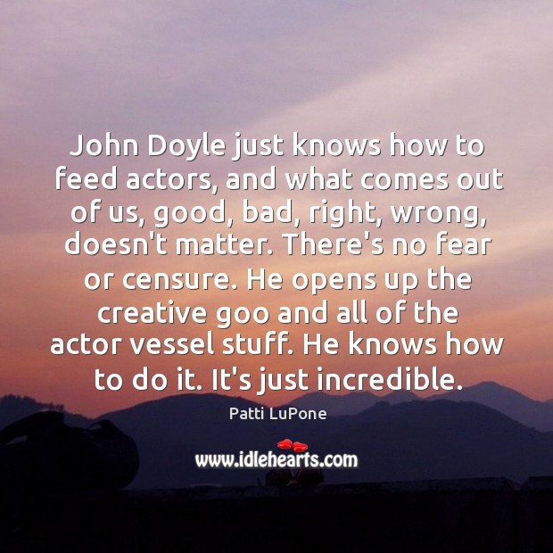 John Doyle just knows how to feed actors, and what comes out Patti LuPone Picture Quote