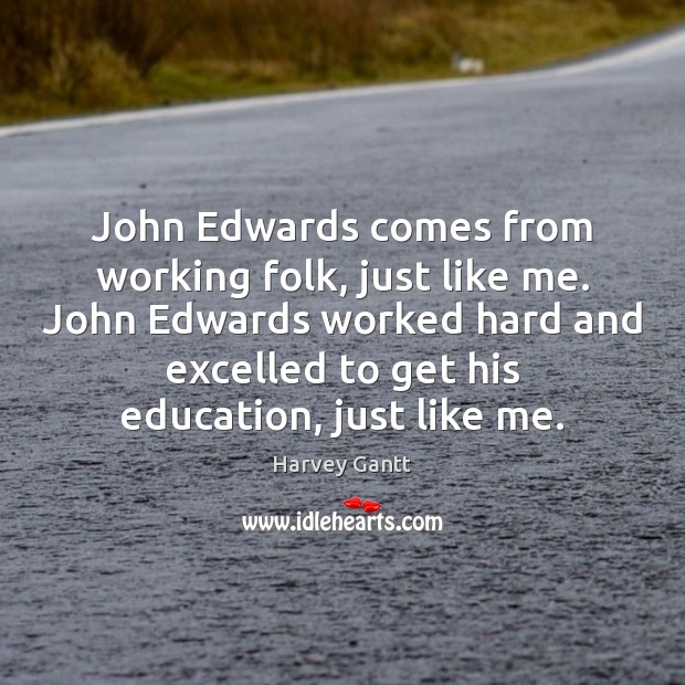 John Edwards comes from working folk, just like me. John Edwards worked Harvey Gantt Picture Quote