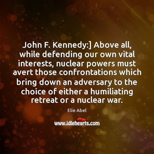 John F. Kennedy:] Above all, while defending our own vital interests, nuclear Elie Abel Picture Quote