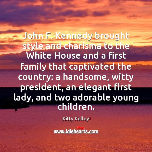 John F. Kennedy brought style and charisma to the White House and Kitty Kelley Picture Quote