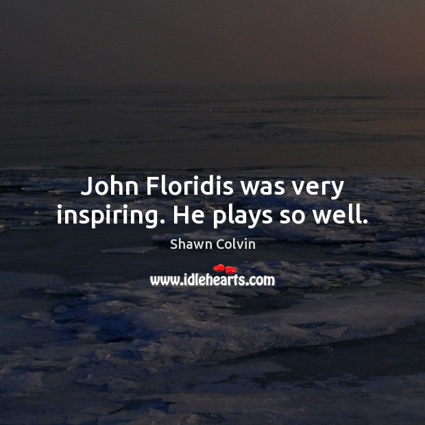 John Floridis was very inspiring. He plays so well. Shawn Colvin Picture Quote