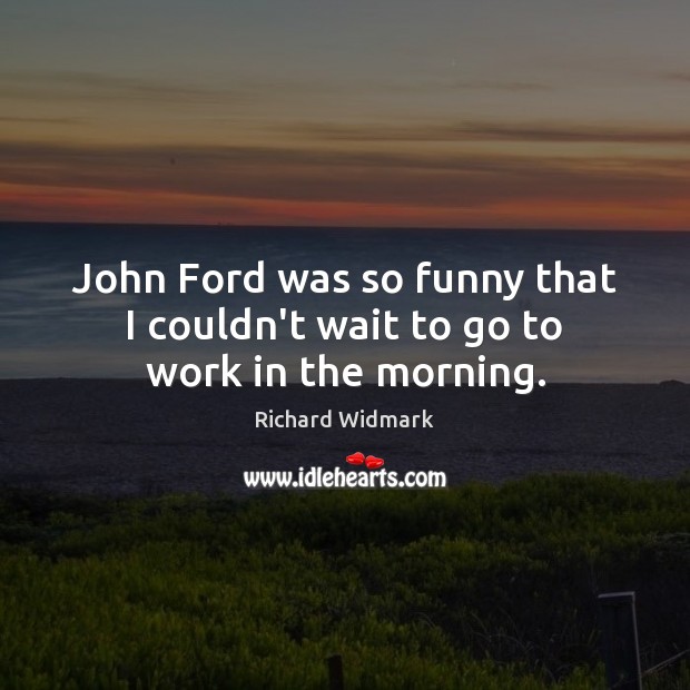John Ford was so funny that I couldn’t wait to go to work in the morning. Image