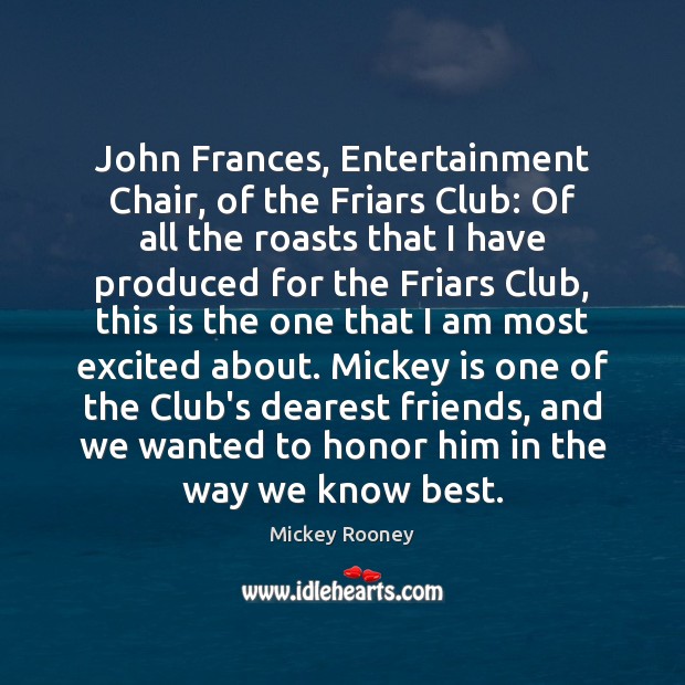 John Frances, Entertainment Chair, of the Friars Club: Of all the roasts Mickey Rooney Picture Quote