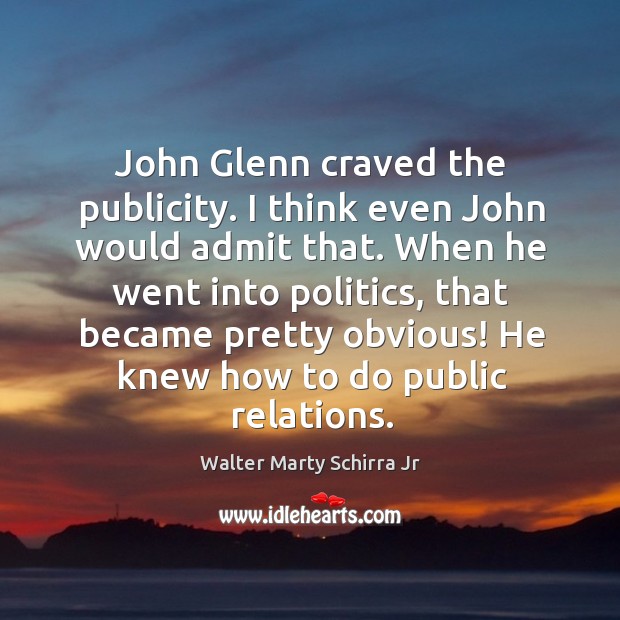 John glenn craved the publicity. I think even john would admit that. When he went into politics Walter Marty Schirra Jr Picture Quote