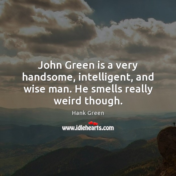 John Green is a very handsome, intelligent, and wise man. He smells really weird though. Hank Green Picture Quote