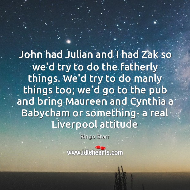 John had Julian and I had Zak so we’d try to do Attitude Quotes Image