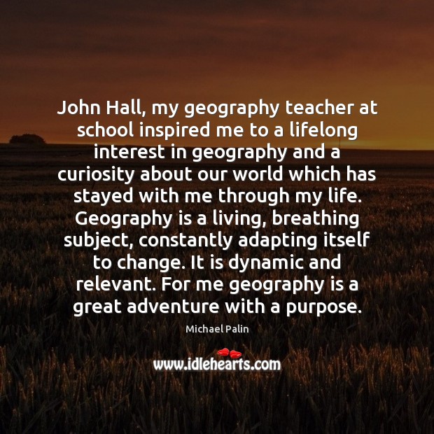 John Hall, my geography teacher at school inspired me to a lifelong Michael Palin Picture Quote