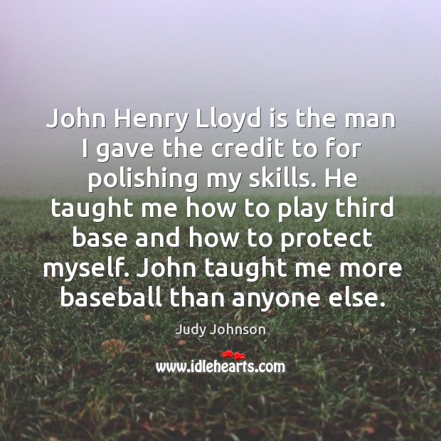 John henry lloyd is the man I gave the credit to for polishing my skills. Judy Johnson Picture Quote
