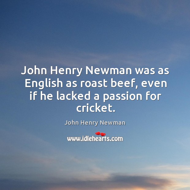 John henry newman was as english as roast beef, even if he lacked a passion for cricket. Passion Quotes Image