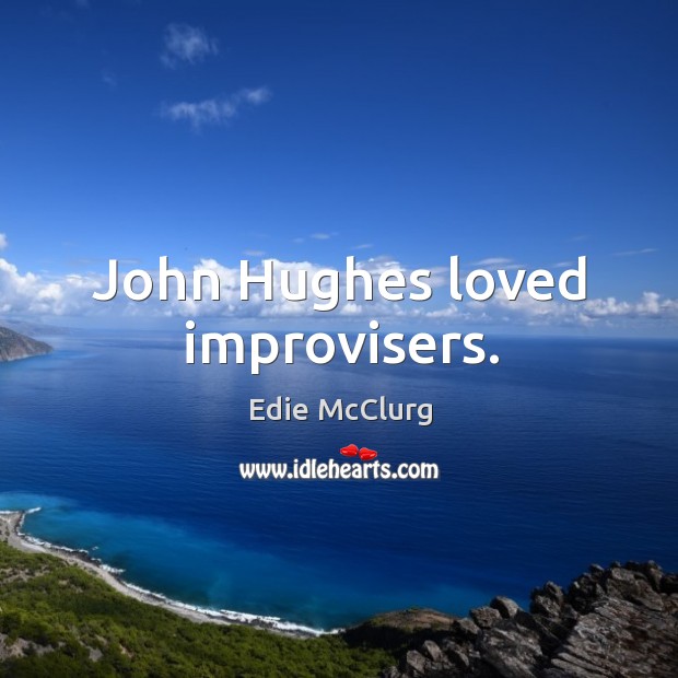 John Hughes loved improvisers. Edie McClurg Picture Quote