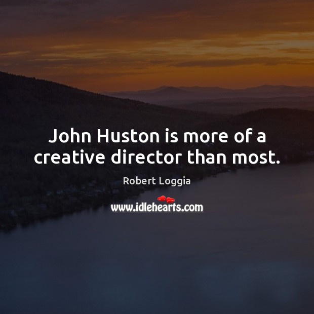 John Huston is more of a creative director than most. Image