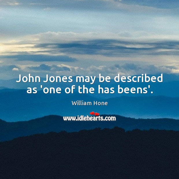 John Jones may be described as ‘one of the has beens’. William Hone Picture Quote