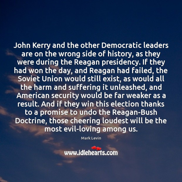 John Kerry and the other Democratic leaders are on the wrong side Mark Levin Picture Quote
