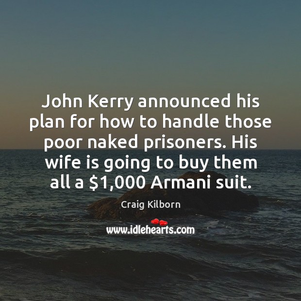 John Kerry announced his plan for how to handle those poor naked Craig Kilborn Picture Quote