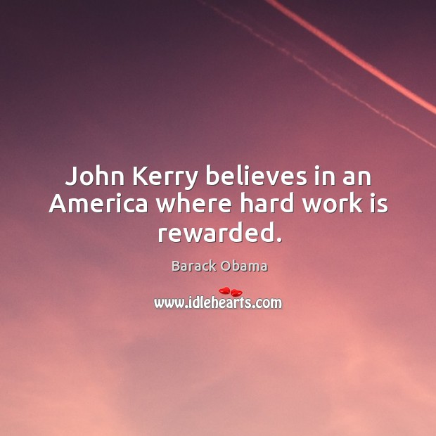John kerry believes in an america where hard work is rewarded. Barack Obama Picture Quote