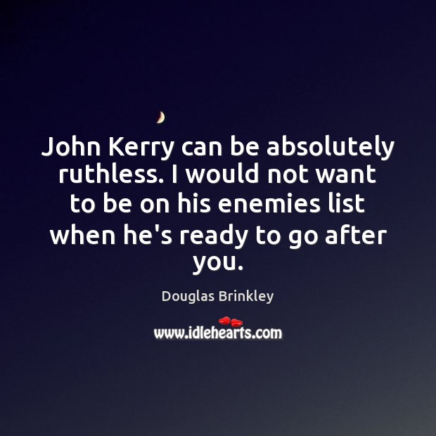John Kerry can be absolutely ruthless. I would not want to be Image