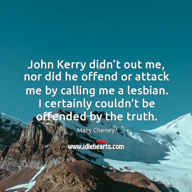 John kerry didn’t out me, nor did he offend or attack me by calling me a lesbian. Mary Cheney Picture Quote