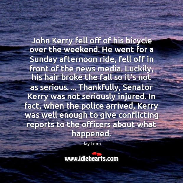 John Kerry fell off of his bicycle over the weekend. He went Jay Leno Picture Quote
