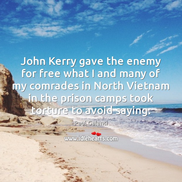 John Kerry gave the enemy for free what I and many of Paul Galanti Picture Quote