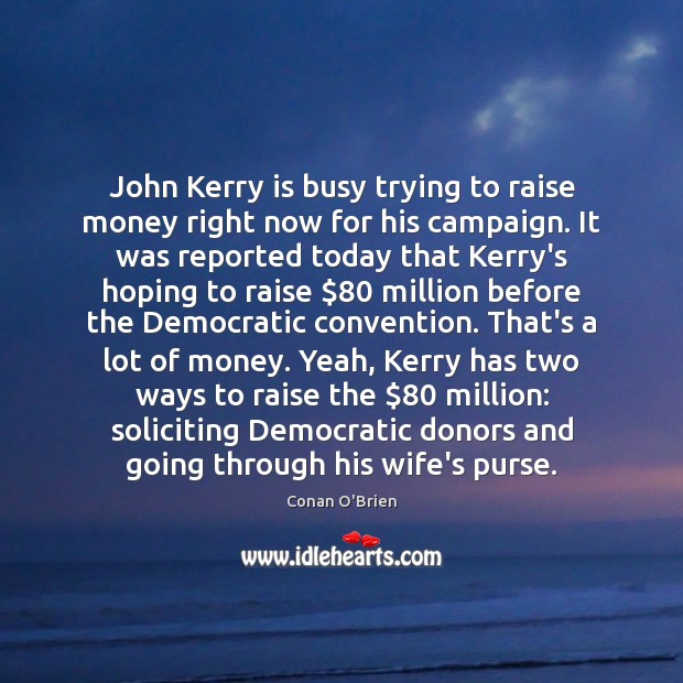 John Kerry is busy trying to raise money right now for his Image