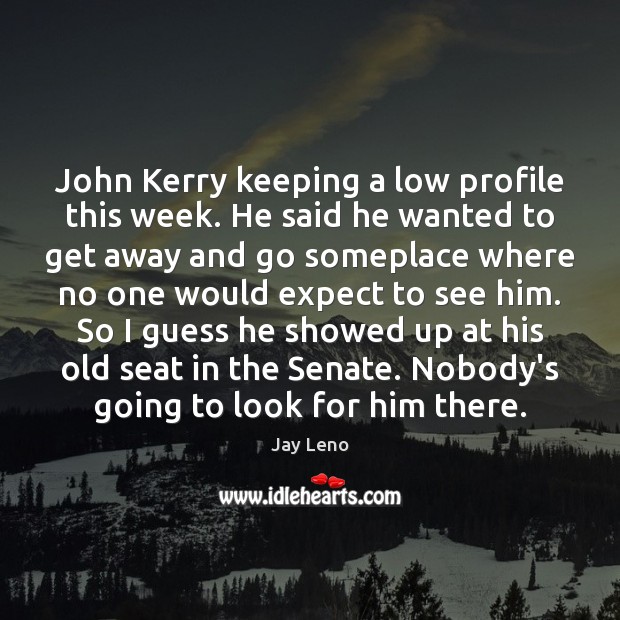 John Kerry keeping a low profile this week. He said he wanted Jay Leno Picture Quote